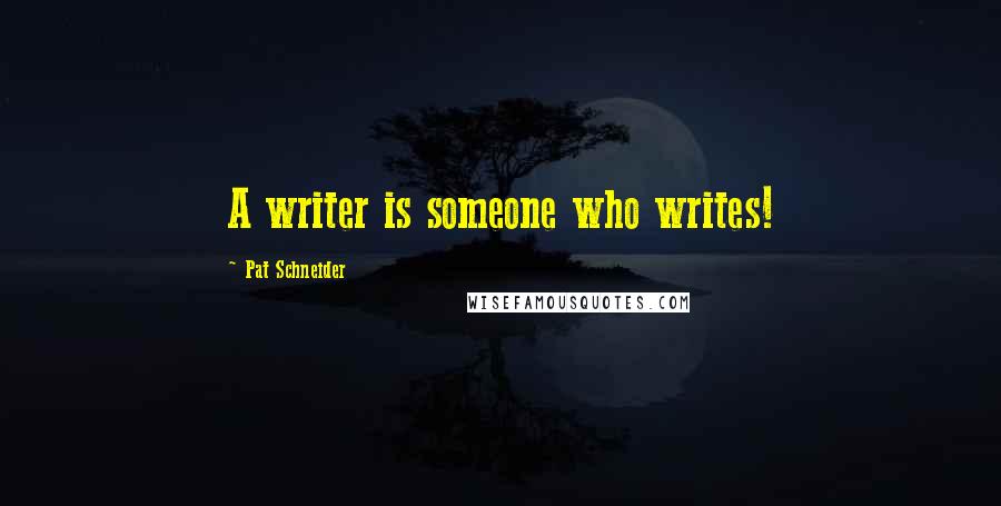 Pat Schneider Quotes: A writer is someone who writes!