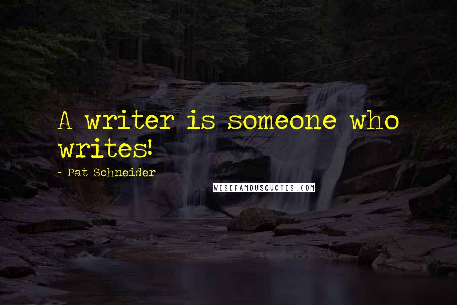 Pat Schneider Quotes: A writer is someone who writes!