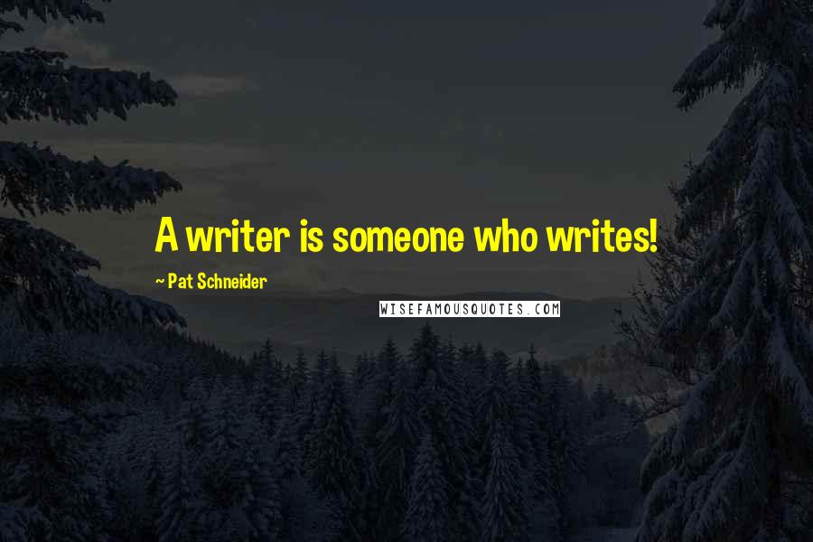 Pat Schneider Quotes: A writer is someone who writes!