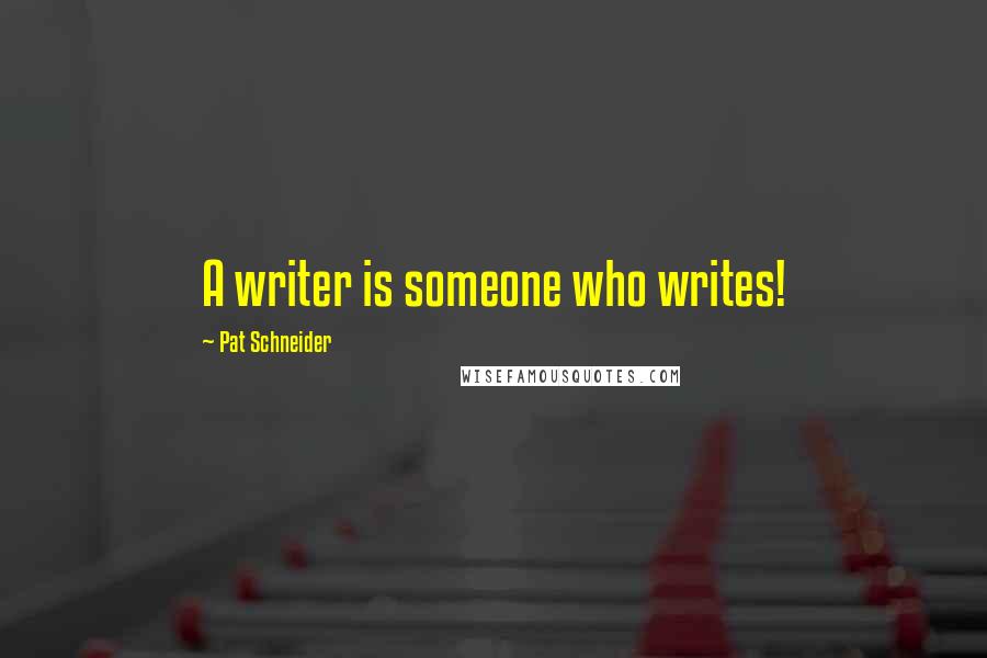 Pat Schneider Quotes: A writer is someone who writes!