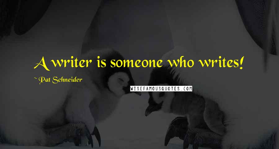 Pat Schneider Quotes: A writer is someone who writes!