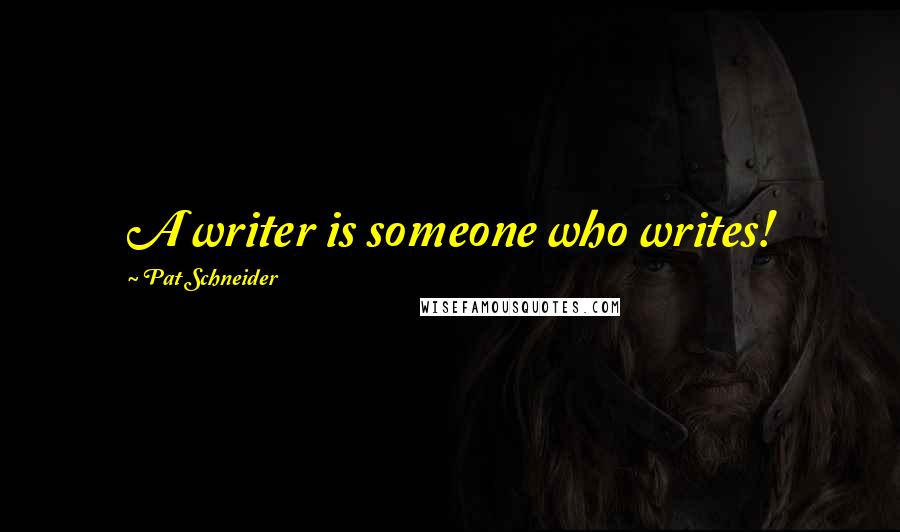 Pat Schneider Quotes: A writer is someone who writes!