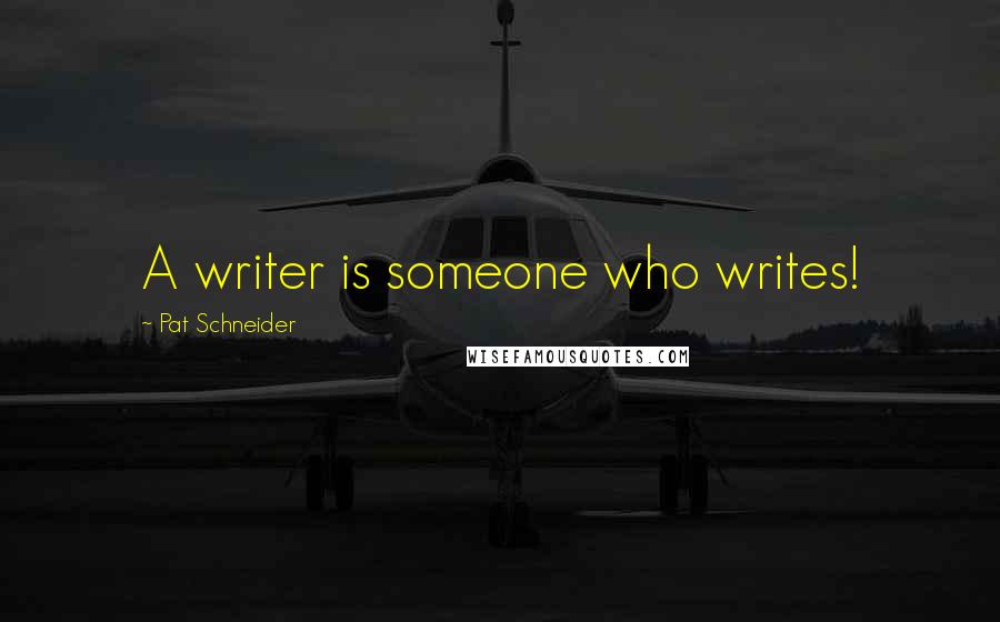 Pat Schneider Quotes: A writer is someone who writes!