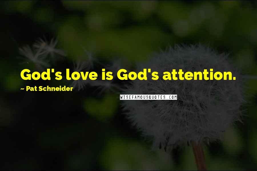 Pat Schneider Quotes: God's love is God's attention.