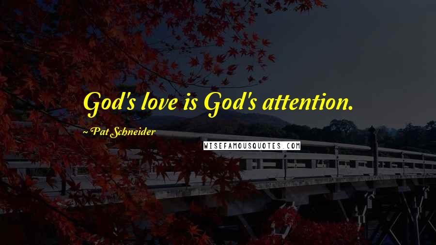 Pat Schneider Quotes: God's love is God's attention.