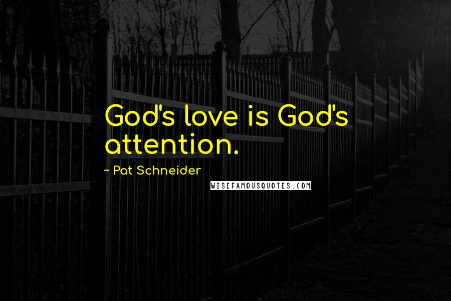 Pat Schneider Quotes: God's love is God's attention.