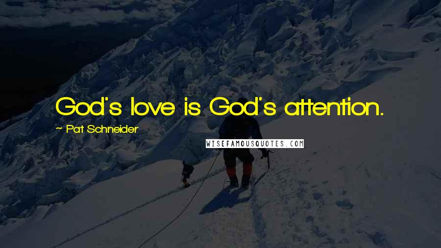 Pat Schneider Quotes: God's love is God's attention.