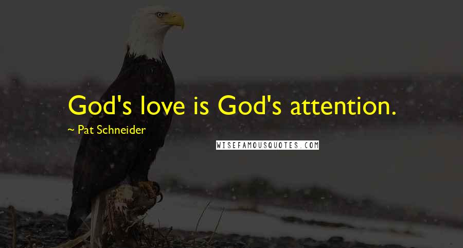 Pat Schneider Quotes: God's love is God's attention.