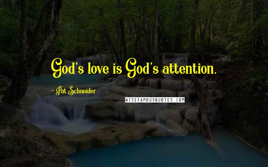 Pat Schneider Quotes: God's love is God's attention.