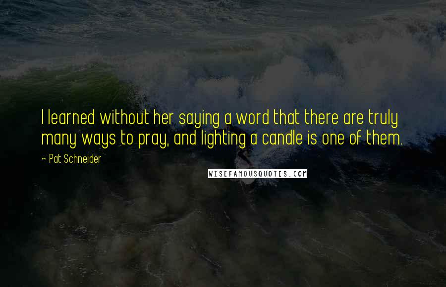 Pat Schneider Quotes: I learned without her saying a word that there are truly many ways to pray, and lighting a candle is one of them.