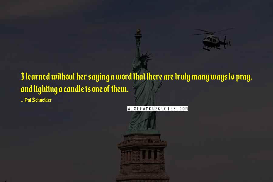 Pat Schneider Quotes: I learned without her saying a word that there are truly many ways to pray, and lighting a candle is one of them.