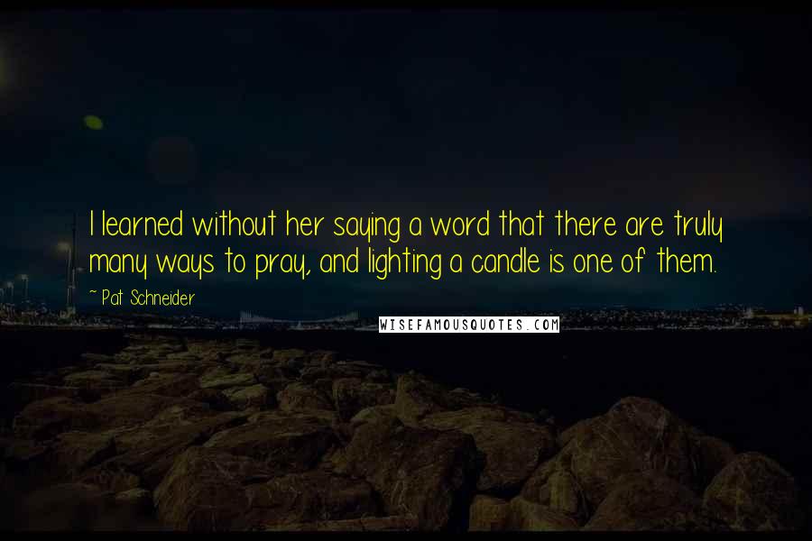 Pat Schneider Quotes: I learned without her saying a word that there are truly many ways to pray, and lighting a candle is one of them.