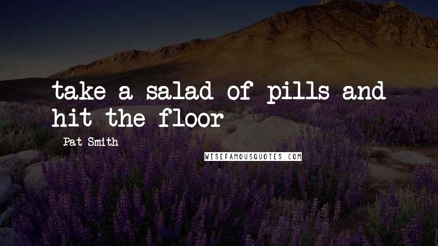 Pat Smith Quotes: take a salad of pills and hit the floor