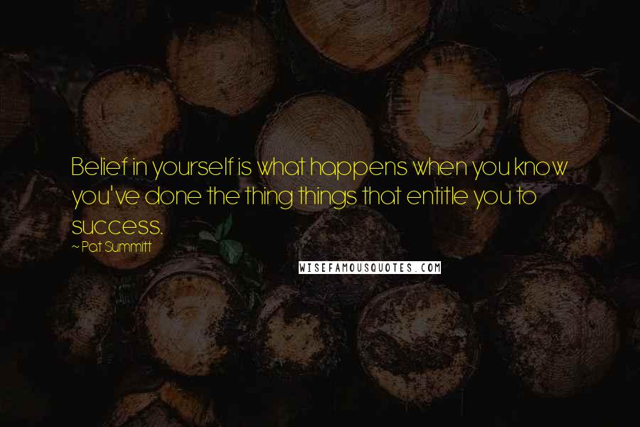 Pat Summitt Quotes: Belief in yourself is what happens when you know you've done the thing things that entitle you to success.