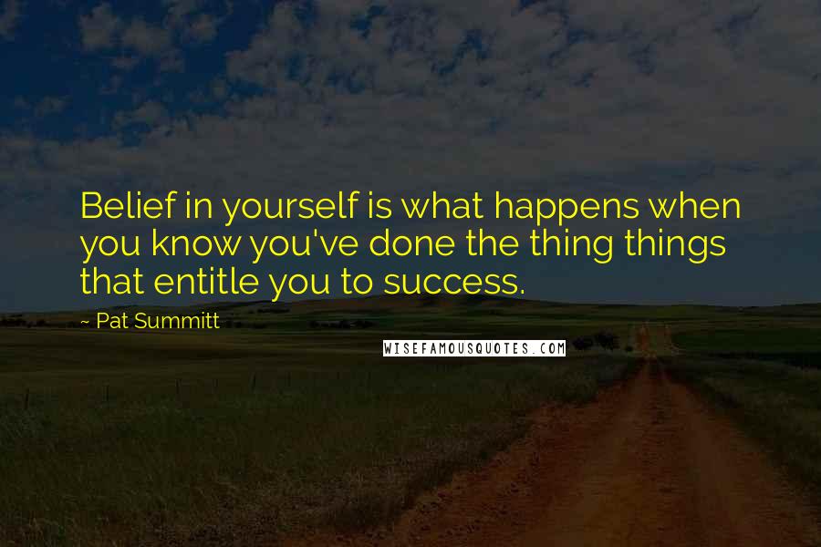 Pat Summitt Quotes: Belief in yourself is what happens when you know you've done the thing things that entitle you to success.