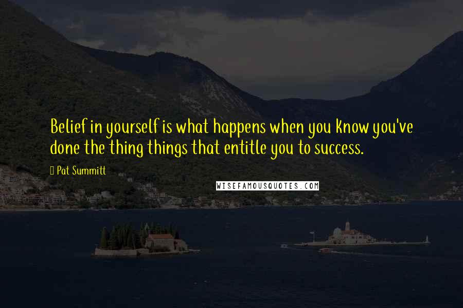 Pat Summitt Quotes: Belief in yourself is what happens when you know you've done the thing things that entitle you to success.