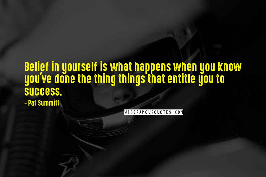 Pat Summitt Quotes: Belief in yourself is what happens when you know you've done the thing things that entitle you to success.