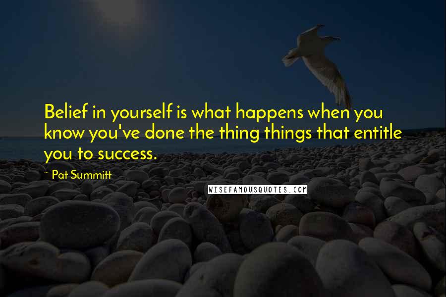 Pat Summitt Quotes: Belief in yourself is what happens when you know you've done the thing things that entitle you to success.