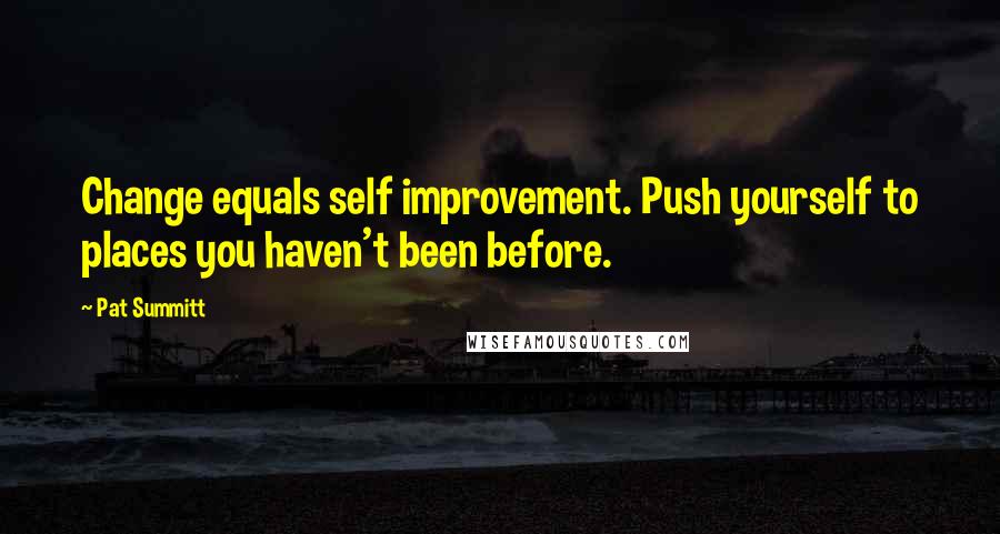 Pat Summitt Quotes: Change equals self improvement. Push yourself to places you haven't been before.