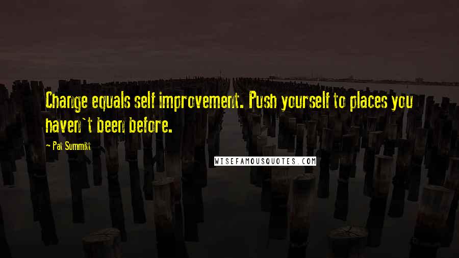 Pat Summitt Quotes: Change equals self improvement. Push yourself to places you haven't been before.