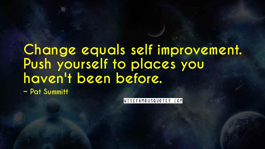 Pat Summitt Quotes: Change equals self improvement. Push yourself to places you haven't been before.