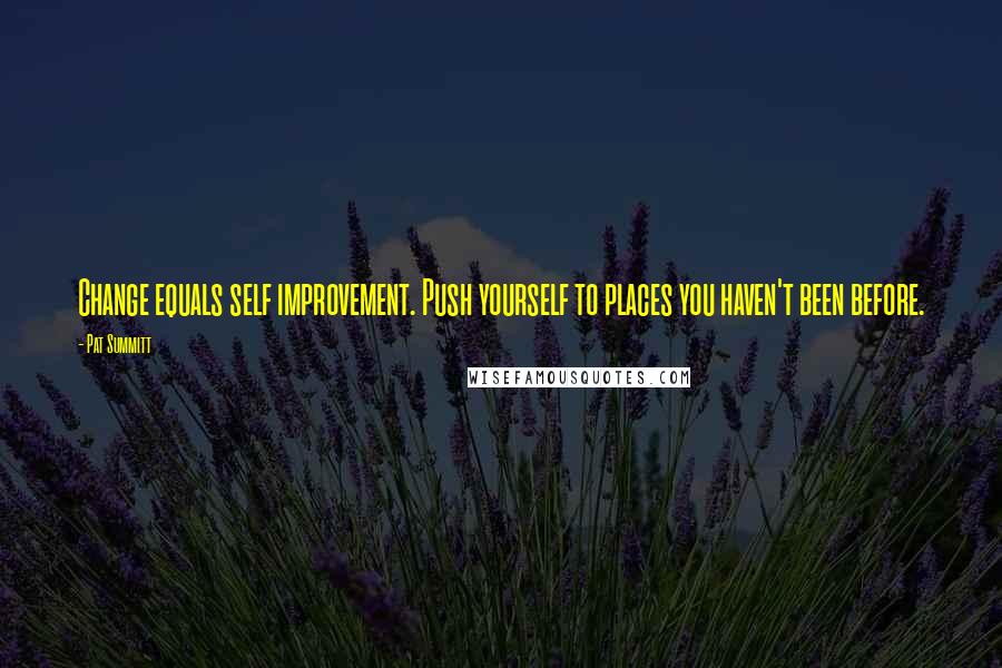 Pat Summitt Quotes: Change equals self improvement. Push yourself to places you haven't been before.