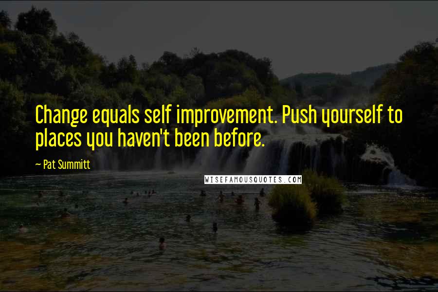 Pat Summitt Quotes: Change equals self improvement. Push yourself to places you haven't been before.