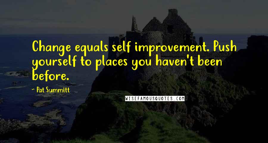 Pat Summitt Quotes: Change equals self improvement. Push yourself to places you haven't been before.