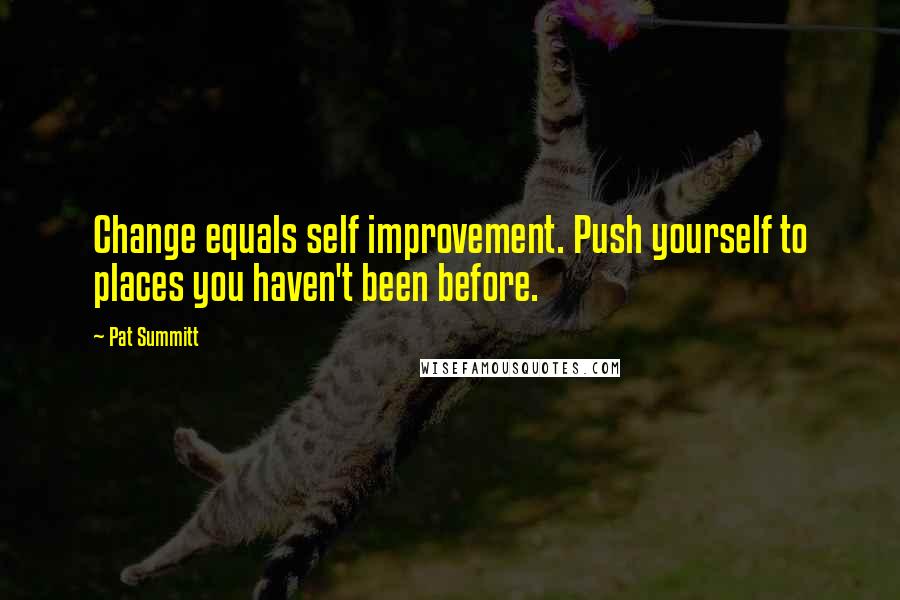 Pat Summitt Quotes: Change equals self improvement. Push yourself to places you haven't been before.