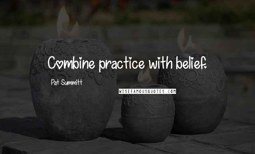 Pat Summitt Quotes: Combine practice with belief.