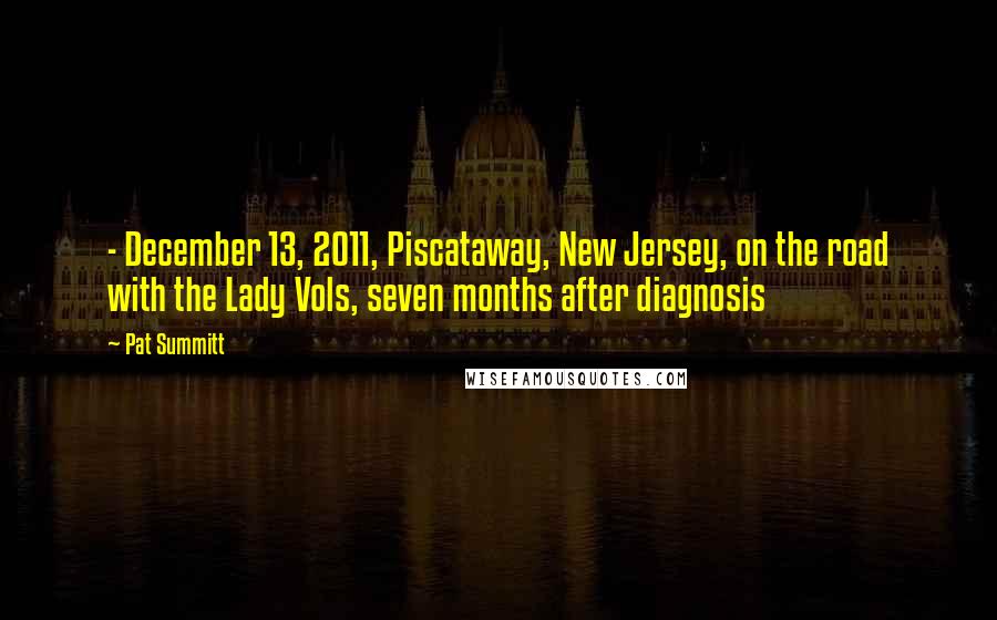 Pat Summitt Quotes: - December 13, 2011, Piscataway, New Jersey, on the road with the Lady Vols, seven months after diagnosis