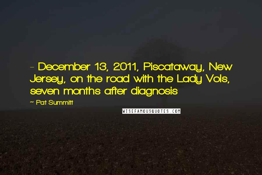 Pat Summitt Quotes: - December 13, 2011, Piscataway, New Jersey, on the road with the Lady Vols, seven months after diagnosis