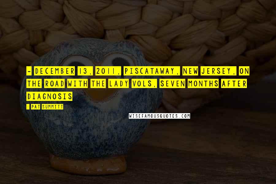 Pat Summitt Quotes: - December 13, 2011, Piscataway, New Jersey, on the road with the Lady Vols, seven months after diagnosis