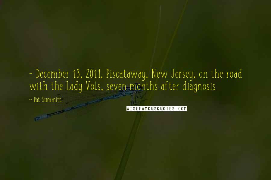 Pat Summitt Quotes: - December 13, 2011, Piscataway, New Jersey, on the road with the Lady Vols, seven months after diagnosis