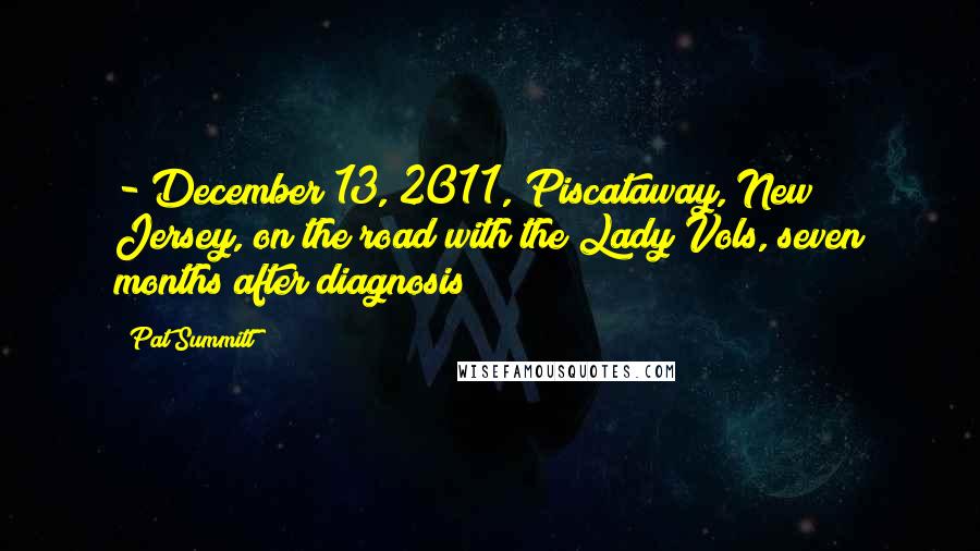 Pat Summitt Quotes: - December 13, 2011, Piscataway, New Jersey, on the road with the Lady Vols, seven months after diagnosis