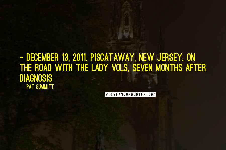 Pat Summitt Quotes: - December 13, 2011, Piscataway, New Jersey, on the road with the Lady Vols, seven months after diagnosis