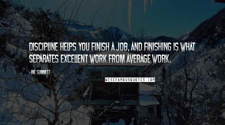 Pat Summitt Quotes: Discipline helps you finish a job, and finishing is what separates excellent work from average work.