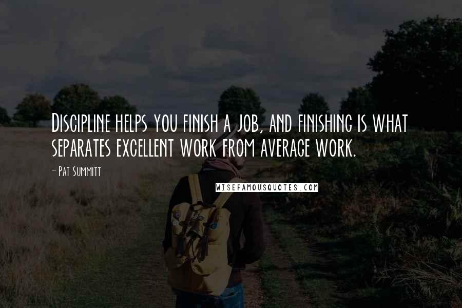 Pat Summitt Quotes: Discipline helps you finish a job, and finishing is what separates excellent work from average work.