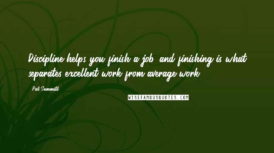 Pat Summitt Quotes: Discipline helps you finish a job, and finishing is what separates excellent work from average work.