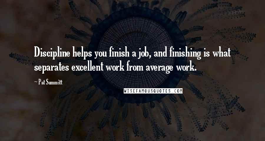 Pat Summitt Quotes: Discipline helps you finish a job, and finishing is what separates excellent work from average work.