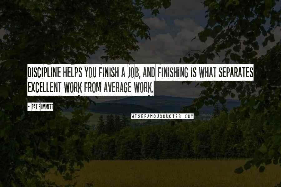 Pat Summitt Quotes: Discipline helps you finish a job, and finishing is what separates excellent work from average work.