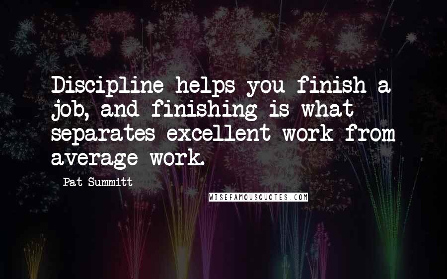 Pat Summitt Quotes: Discipline helps you finish a job, and finishing is what separates excellent work from average work.
