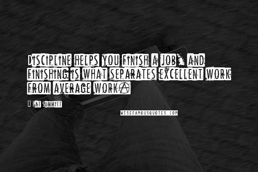 Pat Summitt Quotes: Discipline helps you finish a job, and finishing is what separates excellent work from average work.