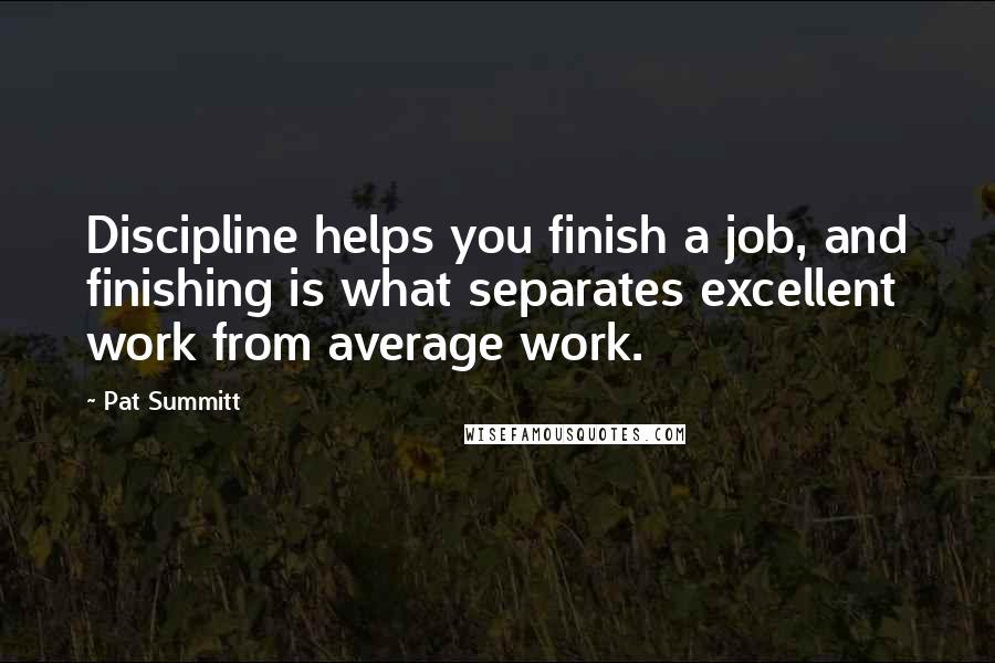 Pat Summitt Quotes: Discipline helps you finish a job, and finishing is what separates excellent work from average work.