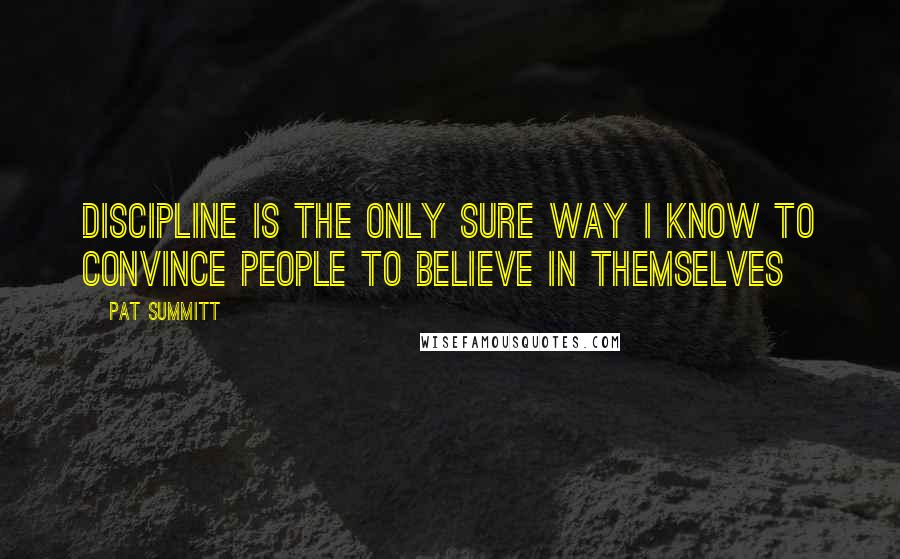 Pat Summitt Quotes: Discipline is the only sure way I know to convince people to believe in themselves