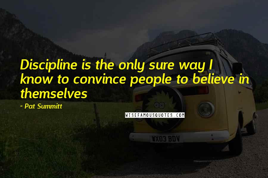 Pat Summitt Quotes: Discipline is the only sure way I know to convince people to believe in themselves