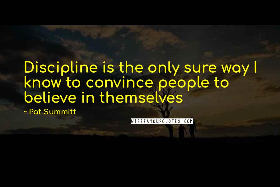 Pat Summitt Quotes: Discipline is the only sure way I know to convince people to believe in themselves