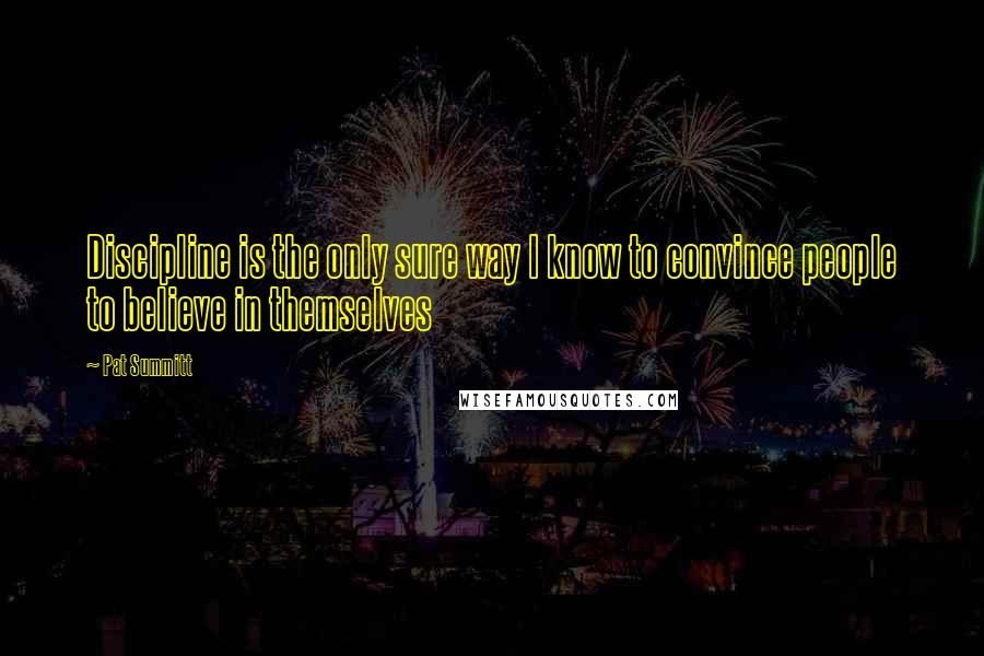 Pat Summitt Quotes: Discipline is the only sure way I know to convince people to believe in themselves