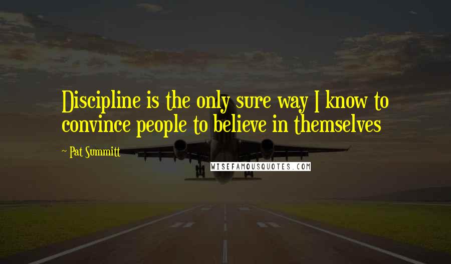 Pat Summitt Quotes: Discipline is the only sure way I know to convince people to believe in themselves