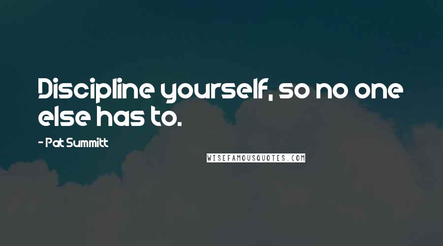 Pat Summitt Quotes: Discipline yourself, so no one else has to.